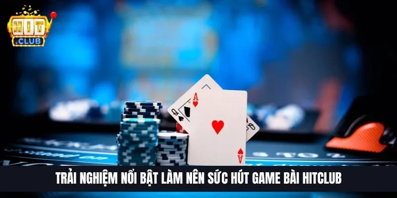 Trải nghiệm nổi bật làm nên sức hút game bài Hitclub